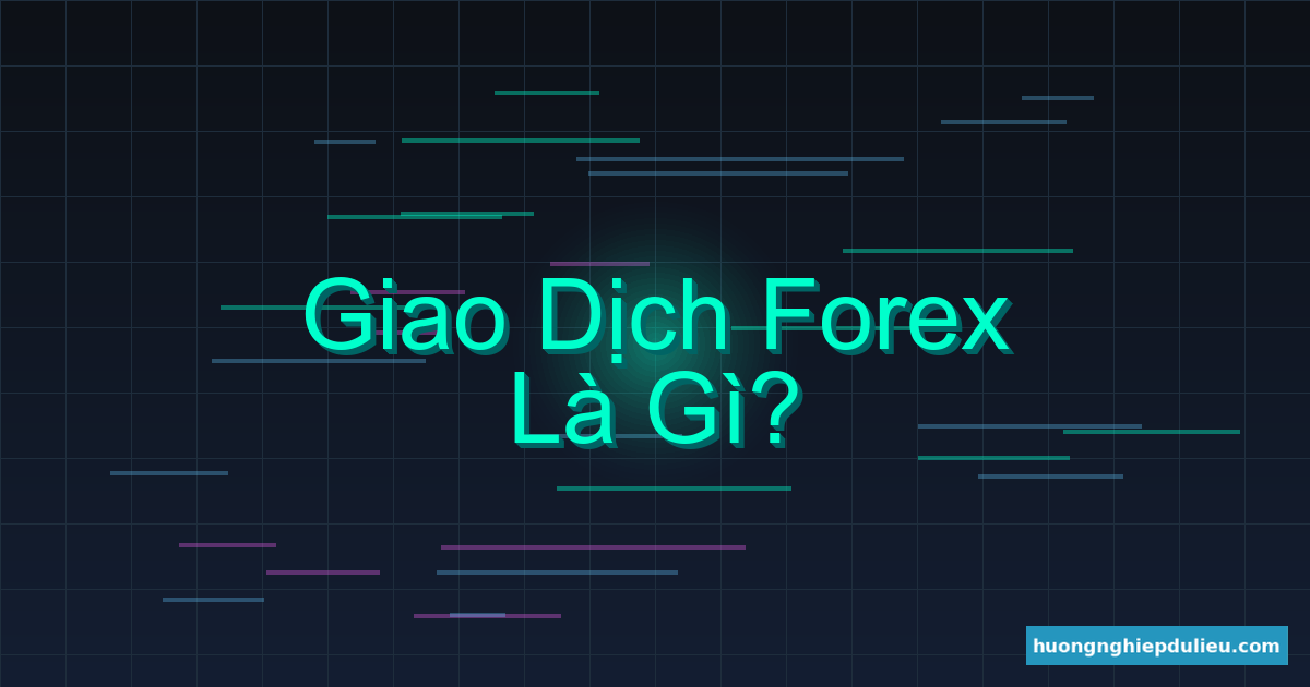 Giao dịch Forex là gì? Hướng dẫn từ A → Z cho người mới bắt đầu