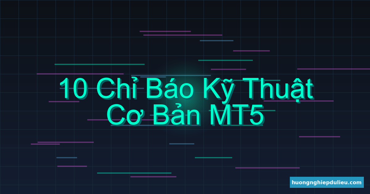 10 chỉ báo kỹ thuật cơ bản trên MT5 mà Trader nào cũng phải biết