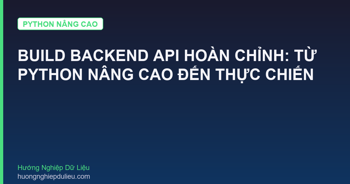Build Backend API Hoàn Chỉnh: Từ Python Nâng Cao Đến Thực Chiến