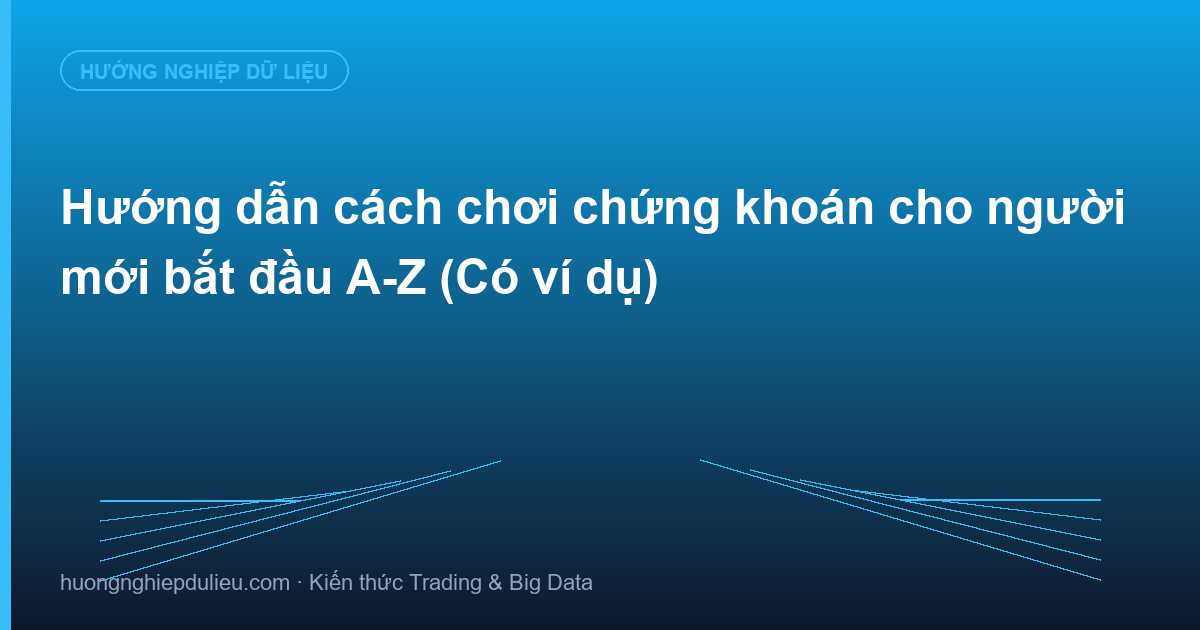 Hướng dẫn cách chơi chứng khoán cho người mới bắt đầu A-Z (Có ví dụ)