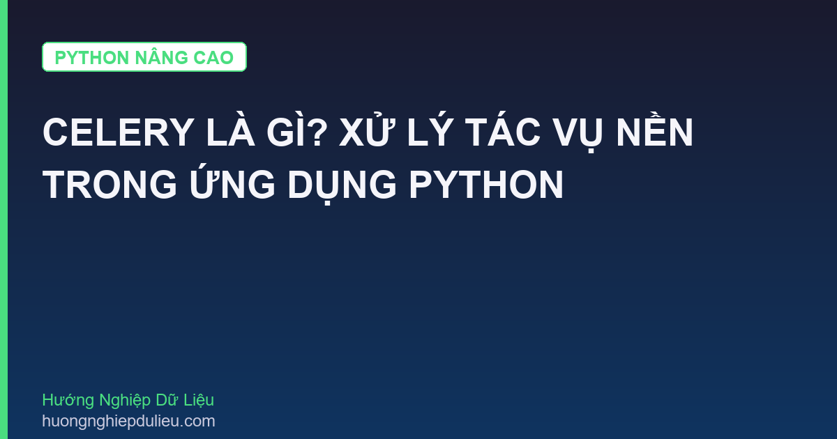 Celery Là Gì? Xử Lý Tác Vụ Nền Trong Ứng Dụng Python