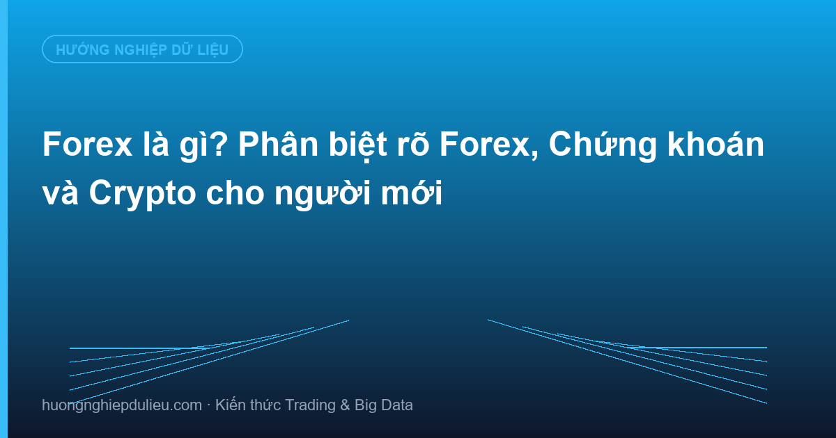Forex là gì? Phân biệt rõ Forex, Chứng khoán và Crypto cho người mới