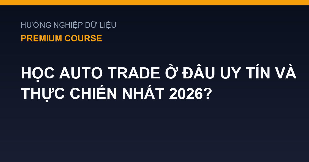 Học Auto Trade Ở Đâu Uy Tín Và Thực Chiến Nhất 2026?