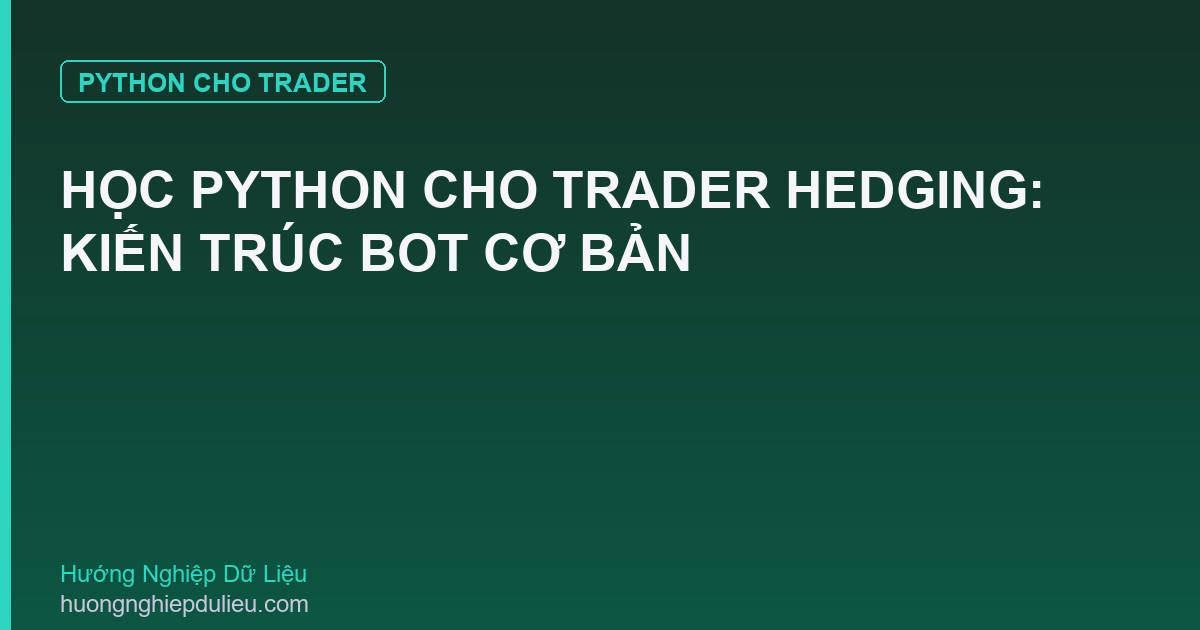 Học Python Cho Trader Hedging: Kiến Trúc Bot Cơ Bản