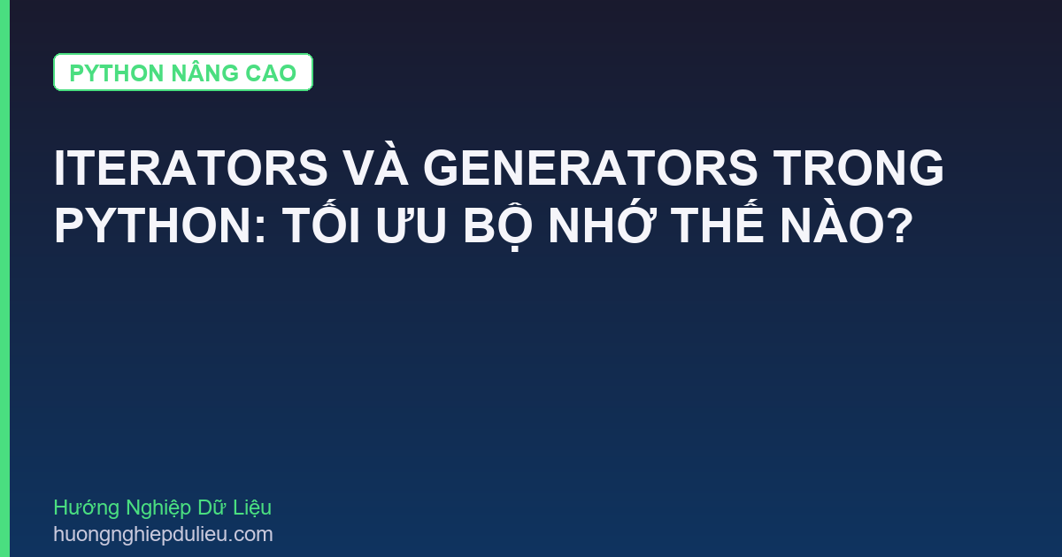 Iterators Và Generators Trong Python: Tối Ưu Bộ Nhớ Thế Nào?