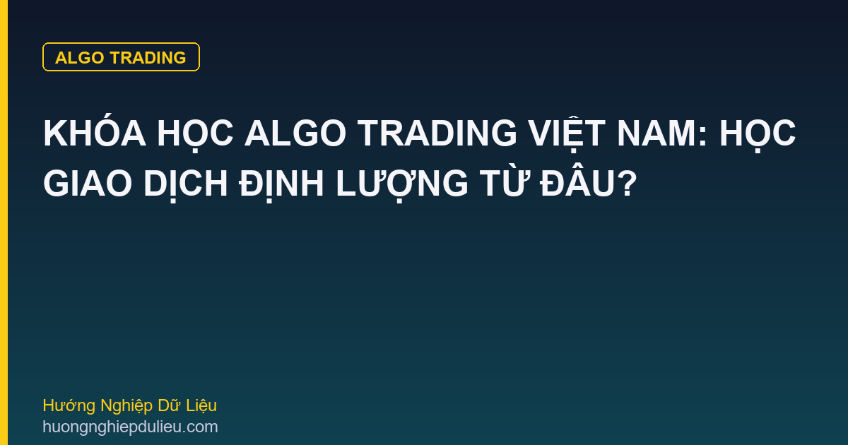 Khóa Học Algo Trading Việt Nam: Học Giao Dịch Định Lượng Từ Đâu?