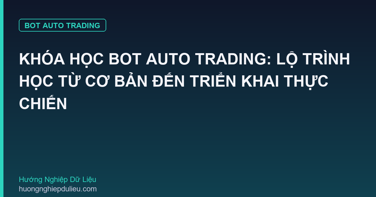 Khóa Học Bot Auto Trading: Lộ Trình Học Từ Cơ Bản Đến Triển Khai Thực Chiến