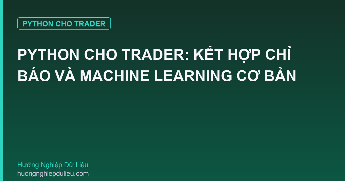 Python Cho Trader: Kết Hợp Chỉ Báo Và Machine Learning Cơ Bản