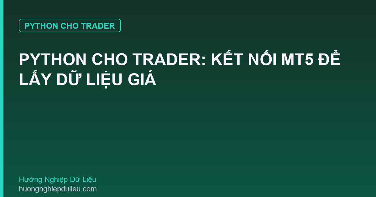 Python Cho Trader: Kết Nối MT5 Để Lấy Dữ Liệu Giá