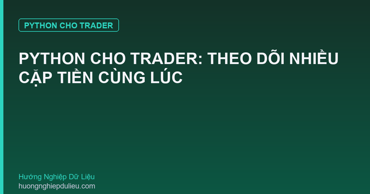 Python Cho Trader: Theo Dõi Nhiều Cặp Tiền Cùng Lúc