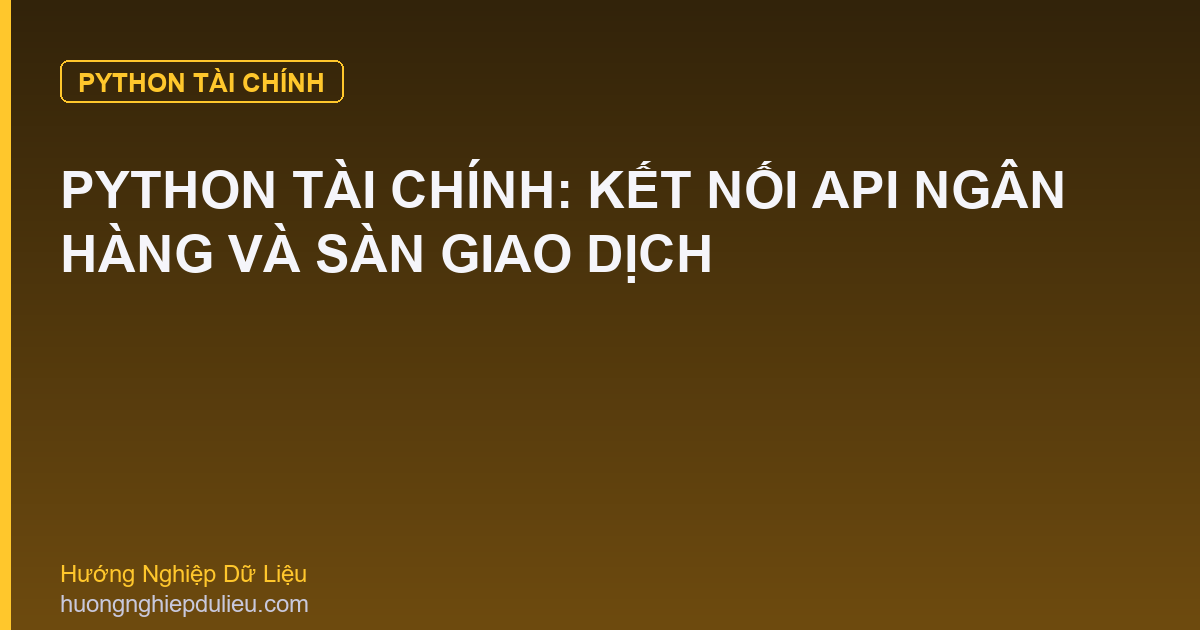 Python Tài Chính: Kết Nối API Ngân Hàng Và Sàn Giao Dịch