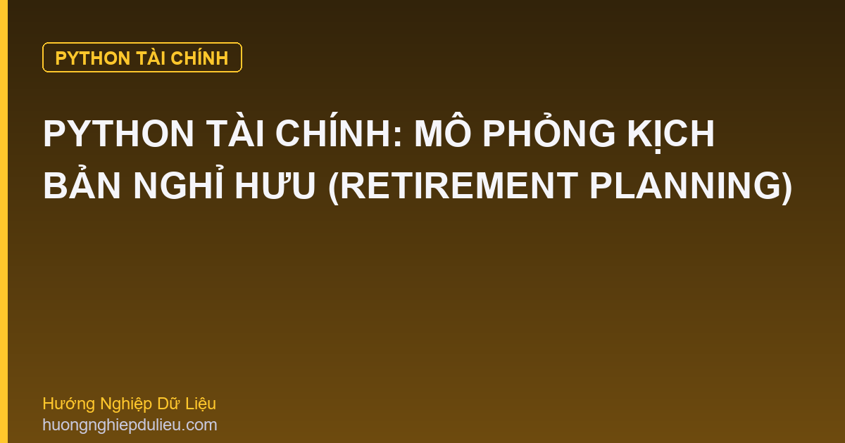 Python Tài Chính: Mô Phỏng Kịch Bản Nghỉ Hưu (Retirement Planning)