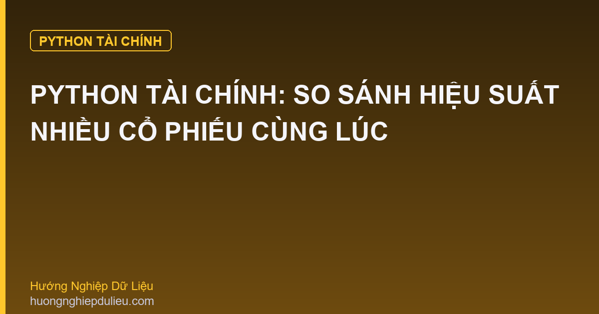 Python Tài Chính: So Sánh Hiệu Suất Nhiều Cổ Phiếu Cùng Lúc