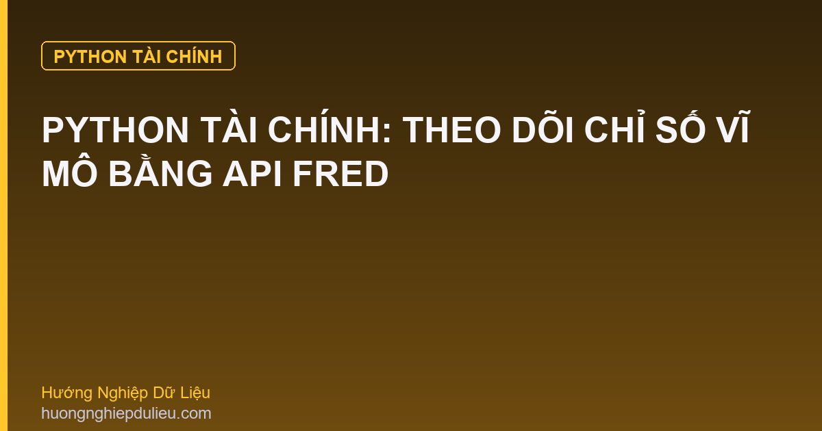 Python Tài Chính: Theo Dõi Chỉ Số Vĩ Mô Bằng API FRED