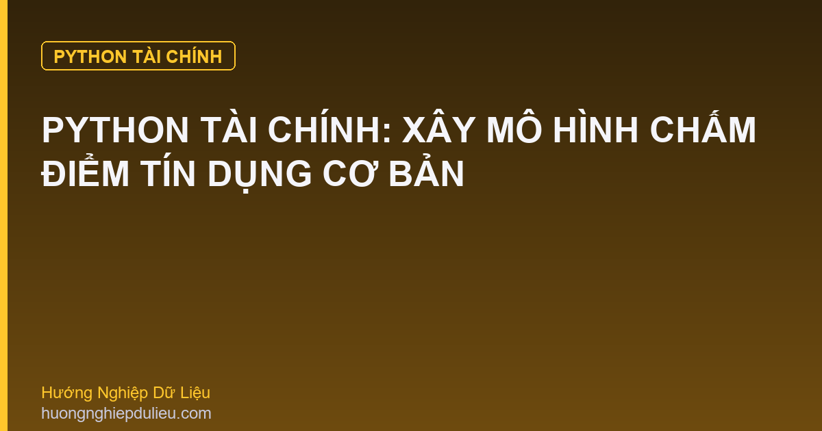 Python Tài Chính: Xây Mô Hình Chấm Điểm Tín Dụng Cơ Bản