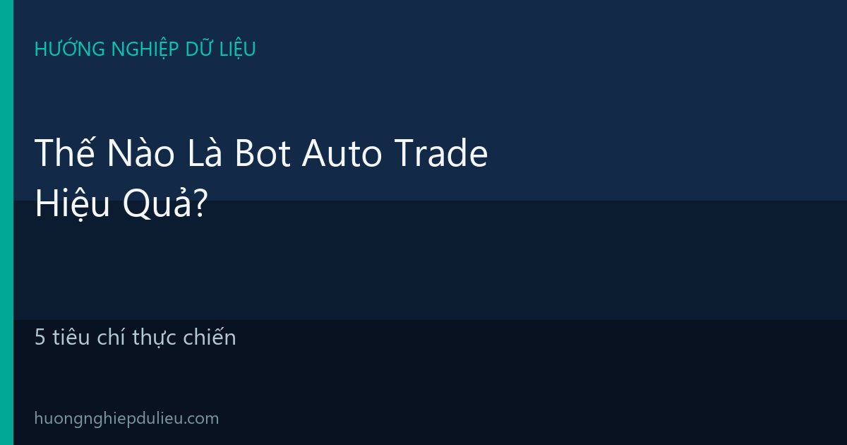 Thế Nào Là Bot Auto Trade Hiệu Quả? 5 Tiêu Chí Thực Chiến Cho Người Mới