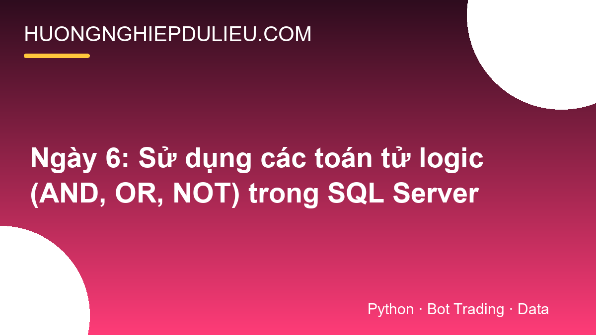 Ngày 6: Sử dụng các toán tử logic (AND, OR, NOT) trong SQL Server