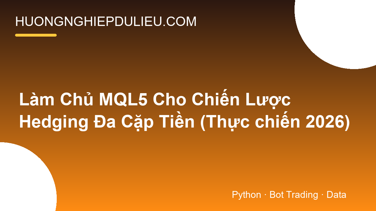 Làm Chủ MQL5 Cho Chiến Lược Hedging Đa Cặp Tiền (Thực chiến 2026)