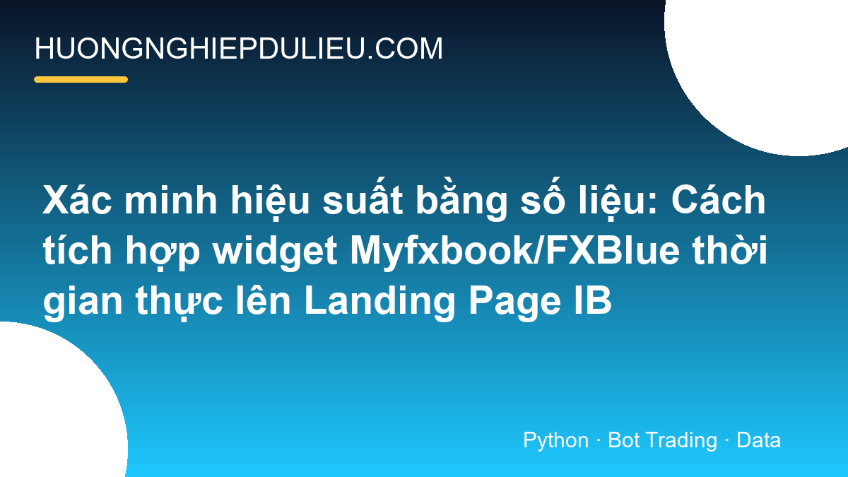 Xác minh hiệu suất bằng số liệu: Cách tích hợp widget Myfxbook/FXBlue thời gian thực lên Landing Page IB