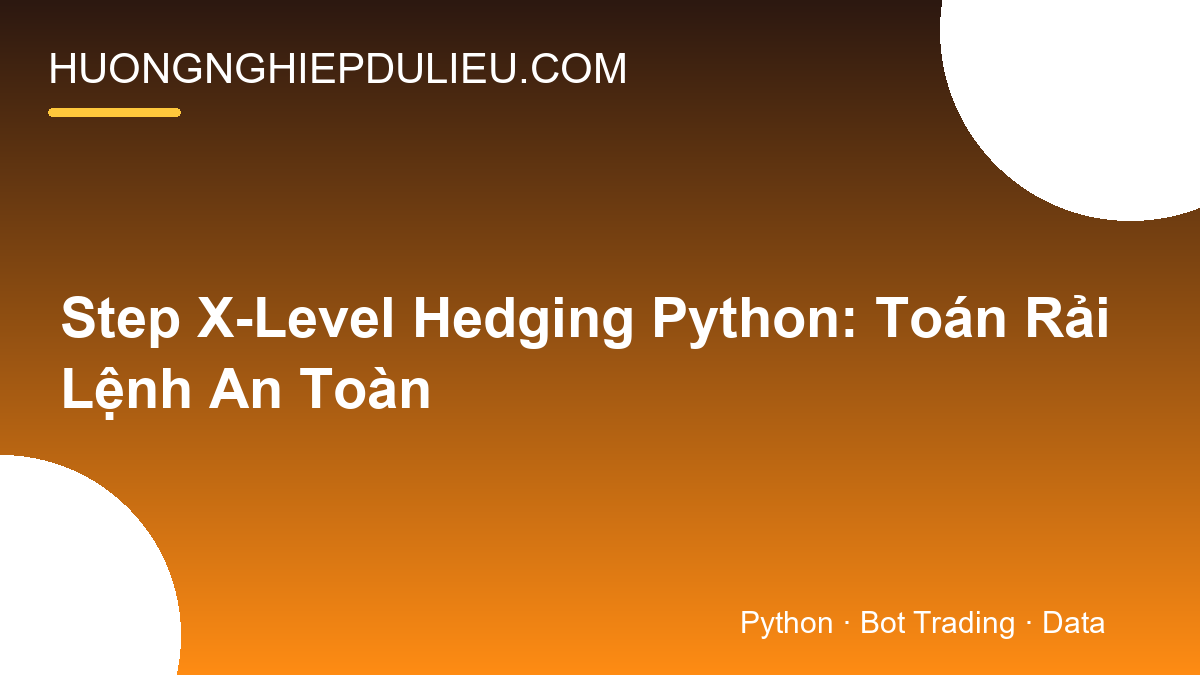 Step X-Level Hedging Python: Toán Rải Lệnh An Toàn