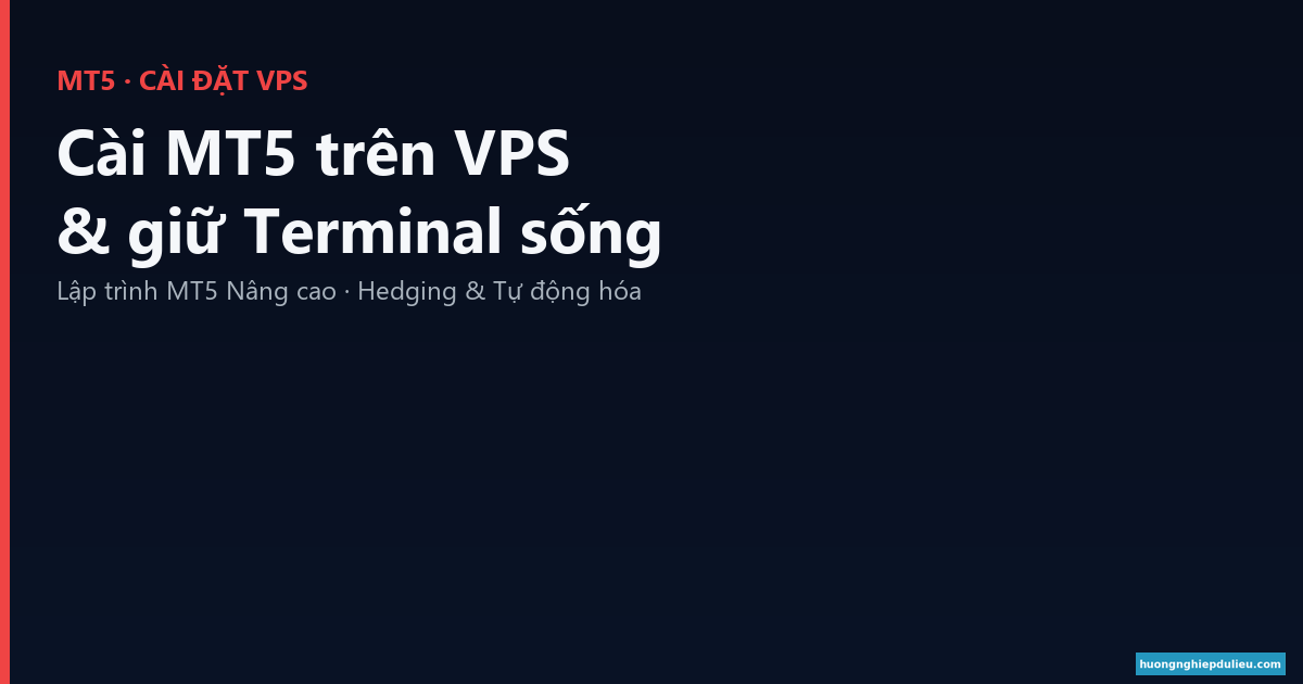 Cài MT5 trên VPS từ A→Z & giữ Terminal sống sau khi đóng RDP
