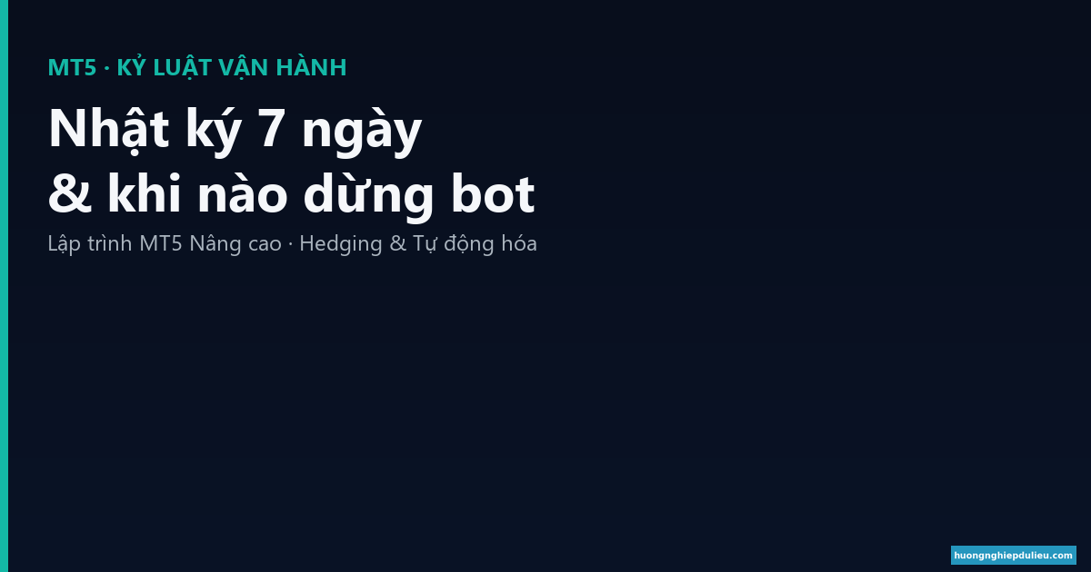 Nhật ký vận hành Bot MT5: mẫu 7 ngày & khi nào phải dừng bot