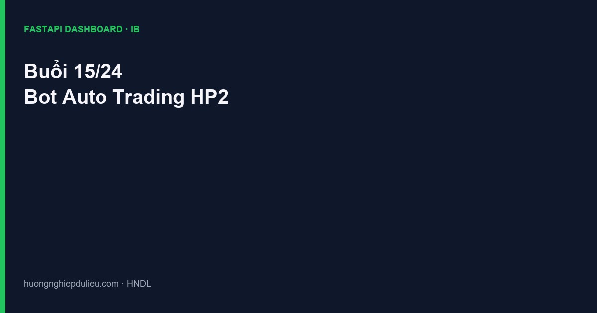 Khóa Xây dựng IB Bot Auto Trading HP2 Buổi 15/24: Web Dashboard FastAPI phục vụ 100+ tài khoản