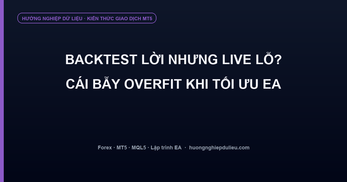 Backtest lời nhưng Live lỗ? Cái bẫy overfit khi tối ưu EA trong MT5