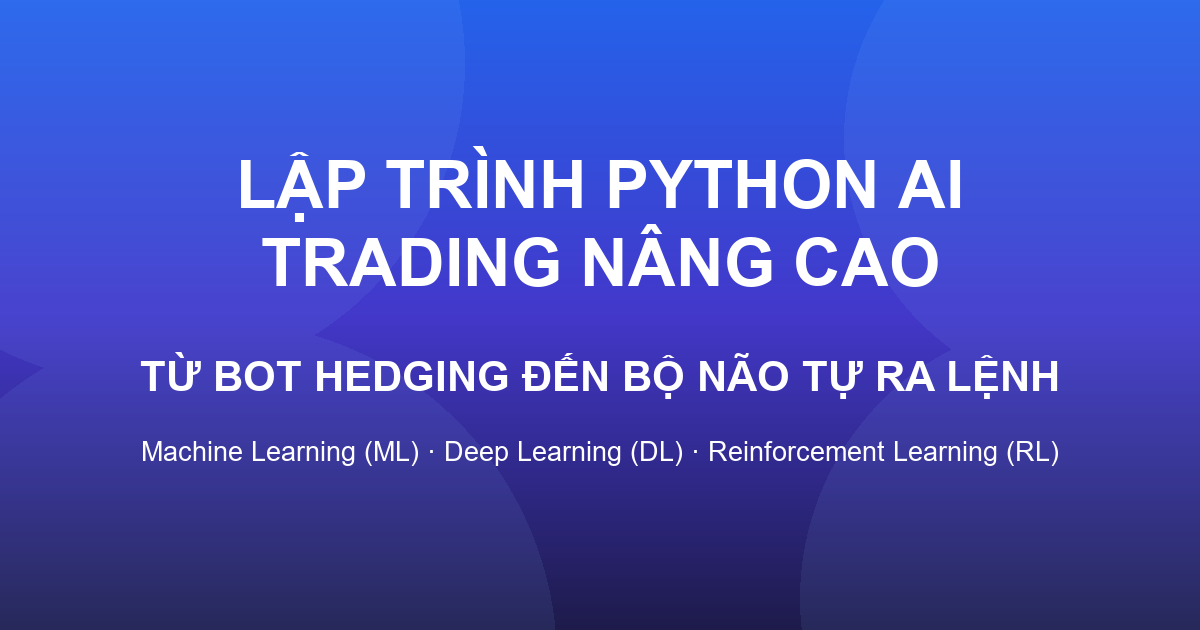 Lập Trình Python AI Trading Nâng Cao – Từ Bot Hedging Đến Bộ Não AI Tự Ra Lệnh (Machine Learning · Deep Learning · Reinforcement Learning)