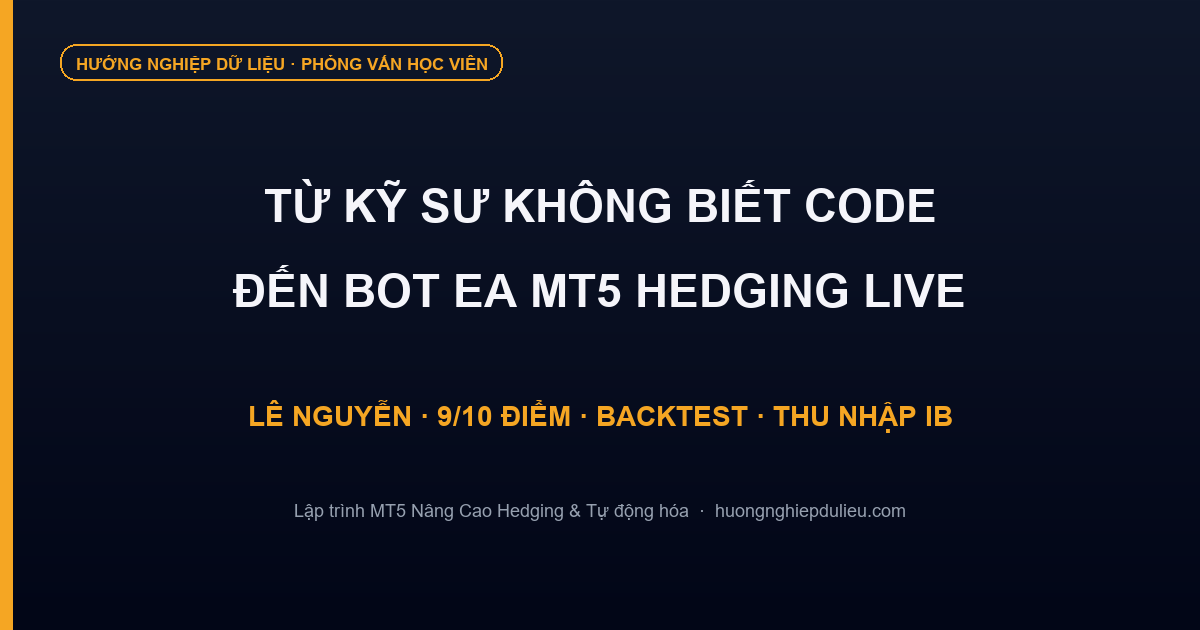 Phỏng vấn học viên Lê Nguyễn: Từ kỹ sư không biết code đến Bot Auto Trading EA MT5 Hedging chạy LIVE