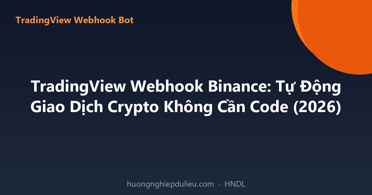 TradingView Webhook Binance: Tự Động Giao Dịch Crypto Không Cần Code (2026)
